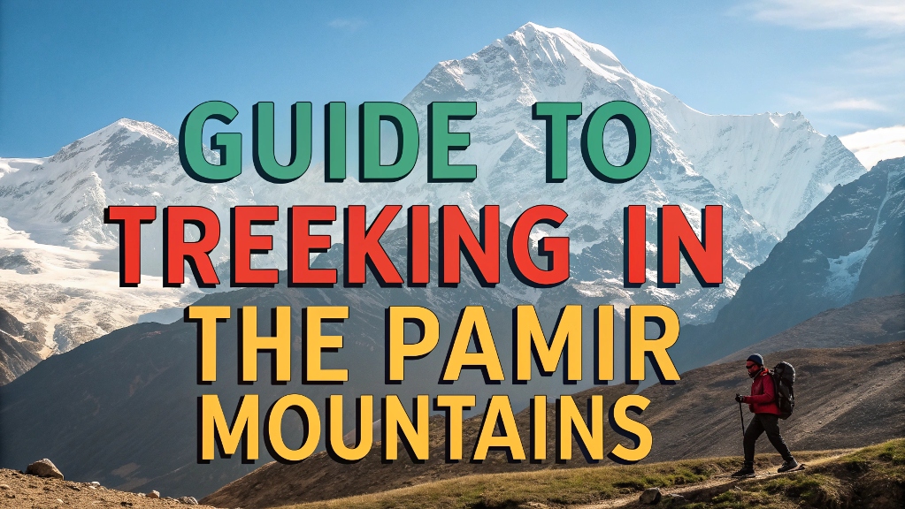 A Comprehensive Guide to Trekking in the Pamir Mountains